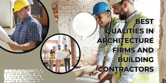 Best Qualities in Architecture Firms and Contractors