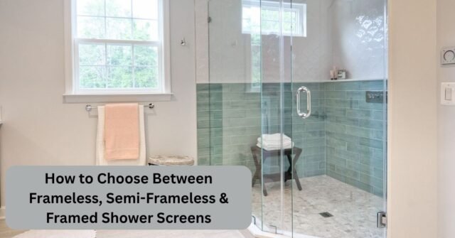 How to Choose Between Frameless, Semi-Frameless & Framed Shower Screens