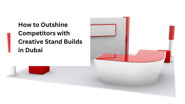 How to Outshine Competitors with Creative Stand Builds in Dubai