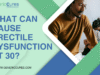 What Can Cause Erectile Dysfunction at 30? Treatment Options What Can Cause Erectile Dysfunction at 30